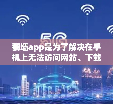 翻墙app是为了解决在手机上无法访问网站、下载资源或访问网站时被阻隔的问题。这些app通常提供多种功能，如自动安装软件、同步文件、安装第三方应用等。以下是一些常见的热门翻墙app推荐