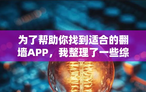 为了帮助你找到适合的翻墙APP，我整理了一些综合考虑的因素，并提供了推荐列表