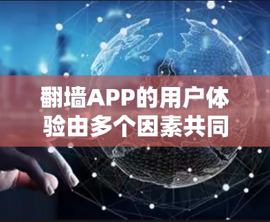 翻墙APP的用户体验由多个因素共同影响，包括用户对提示、支付、安全、界面友好性和反馈的处理能力。以下是对用户体验的详细分析