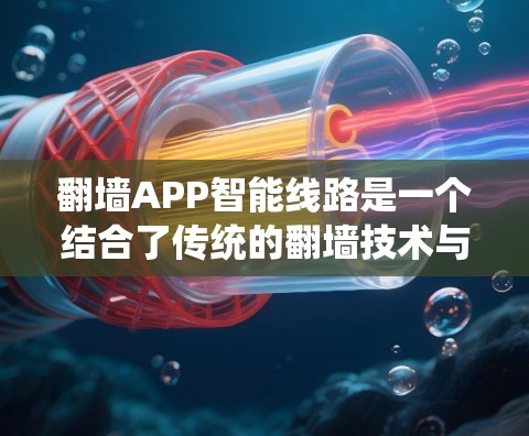 翻墙APP智能线路是一个结合了传统的翻墙技术与智能硬件或设备的技术概念，旨在通过智能设备或智能硬件实现翻墙操作。以下是对该概念的详细分析