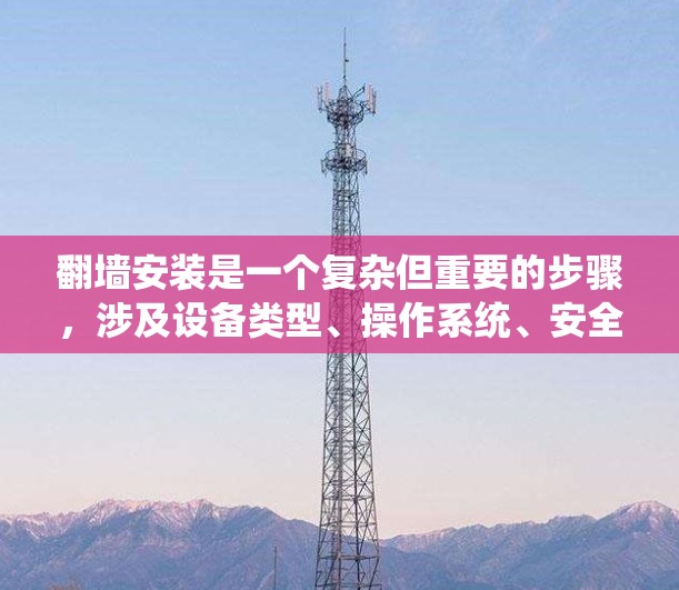 翻墙安装是一个复杂但重要的步骤,涉及设备类型、操作系统、安全策略等多个方面。以下是对翻墙安装的详细指南,帮助您顺利进行 翻墙安装是一个复杂但重要的步骤,涉及设备类型、操作系统、安全策略等多个方面。以下是对翻墙安装的详细指南,帮助您顺利进行