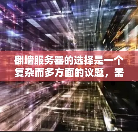 翻墙服务器的选择是一个复杂而多方面的议题，需要综合考虑多个因素以确保安全、兼容性和高效性。以下是一些关键点，供参考