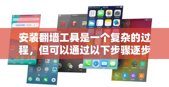 安装翻墙工具是一个复杂的过程，但可以通过以下步骤逐步进行