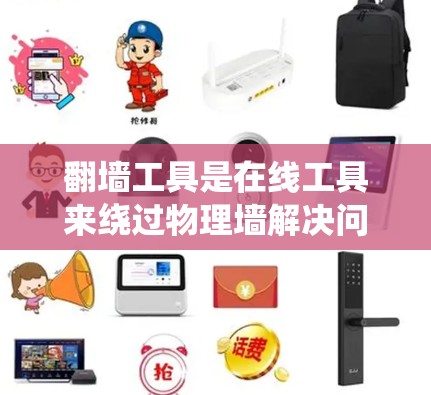翻墙工具是在线工具来绕过物理墙解决问题，适用于翻译、支付、查看设备状态等多种需求。以下是一个详细的步骤指南，帮助您顺利完成翻墙工具的操作