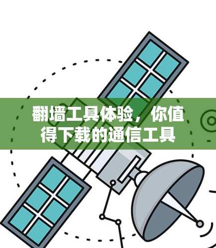 翻墙工具体验，你值得下载的通信工具