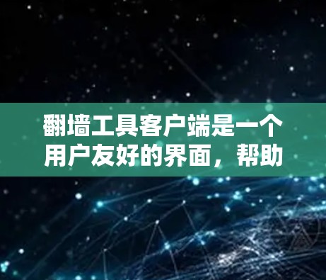翻墙工具客户端是一个用户友好的界面，帮助用户轻松访问之前无法访问的网站或资源，同时提供必要的警告和帮助，确保用户安全和有效使用。以下是该工具客户端的详细结构和功能