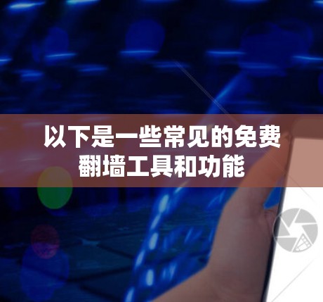 以下是一些常见的免费翻墙工具和功能