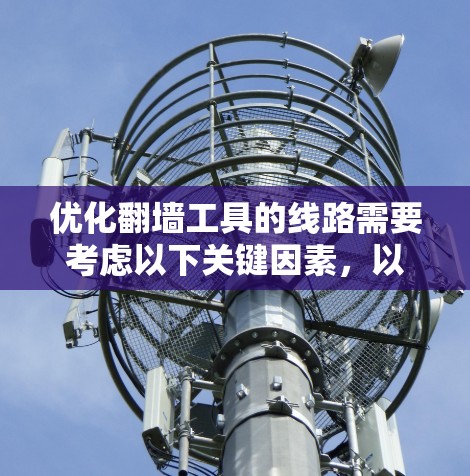 优化翻墙工具的线路需要考虑以下关键因素，以确保其功能高效、用户友好并易于扩展