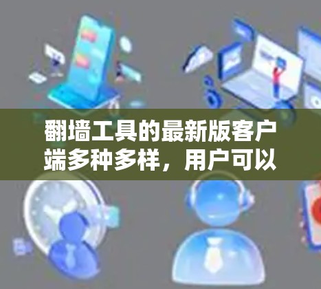 翻墙工具的最新版客户端多种多样，用户可以根据自己的需求和需求选择适合的工具。以下是一些常见的翻墙工具及其特点