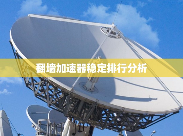 翻墙加速器稳定排行分析