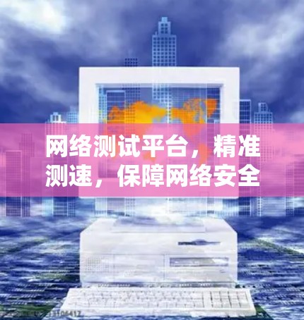 网络测试平台，精准测速，保障网络安全与性能