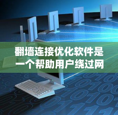 翻墙连接优化软件是一个帮助用户绕过网络防火墙，直接连接到外部网络的工具。这些软件通过复杂的配置和管理，确保用户能够安全、高效地访问外部资源。以下是对翻墙连接优化软件的详细介绍