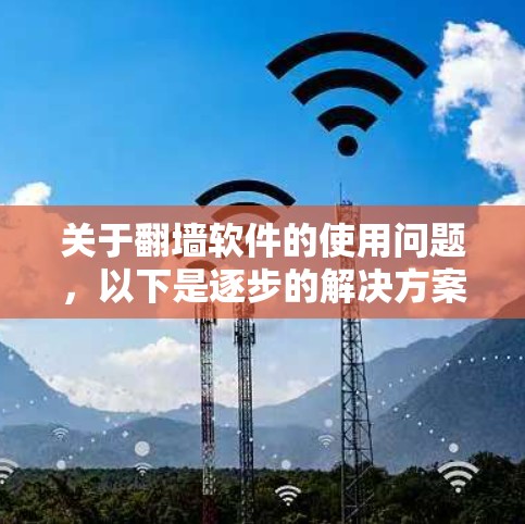 关于翻墙软件的使用问题，以下是逐步的解决方案