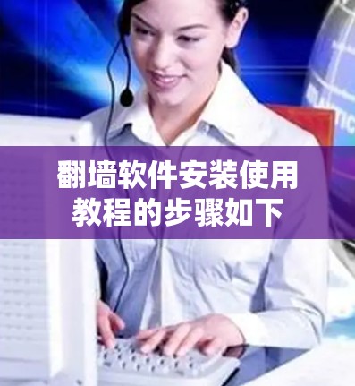 翻墙软件安装使用教程的步骤如下