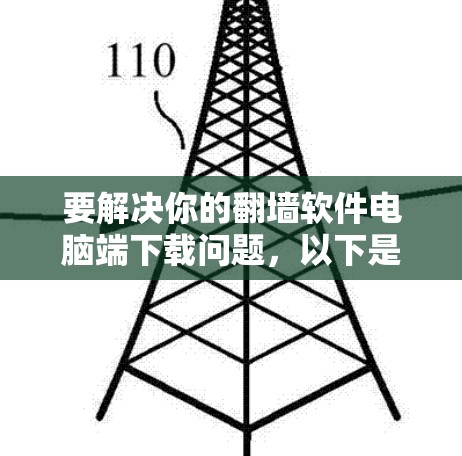 要解决你的翻墙软件电脑端下载问题，以下是一些可靠且易于使用的工具推荐