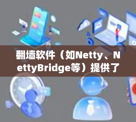 翻墙软件(如Netty、NettyBridge等)提供了通过互联网访问不同网络拓扑结构的能力。节点配置是翻墙软件实现这一功能的重要步骤。以下是一般的节点配置步骤和内容 翻墙软件(如Netty、NettyBridge等)提供了通过互联网访问不同网络拓扑结构的能力。节点配置是翻墙软件实现这一功能的重要步骤。以下是一般的节点配置步骤和内容