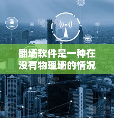 翻墙软件是一种在没有物理墙的情况下访问网络设备的技术，以便访问那些靠近建筑物或结构的网站。以下是关于免费翻墙软件的主要信息