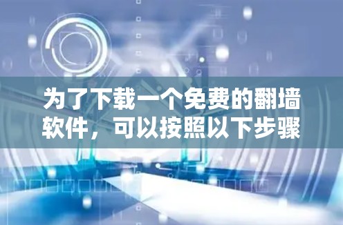 为了下载一个免费的翻墙软件，可以按照以下步骤进行