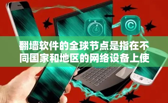 翻墙软件的全球节点是指在不同国家和地区的网络设备上使用的工具，旨在解决网络连接问题。这些节点根据其功能和适用场景分为以下几类