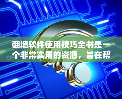 翻墙软件使用技巧全书是一个非常实用的资源，旨在帮助用户高效地使用翻墙软件来绕过VPN或传统VPN。以下是对翻墙软件使用技巧的总结，涵盖安装、配置、使用、安全、维护和管理等多个方面