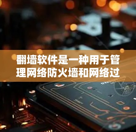 翻墙软件是一种用于管理网络防火墙和网络过滤器的工具，帮助用户解决网络问题。以下是一个详细的翻墙软件使用教程，涵盖基本概念、常见软件介绍、操作步骤、注意事项以及实用小贴士