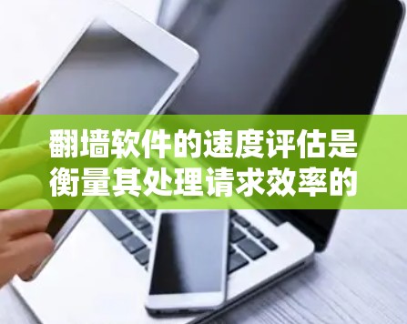 翻墙软件的速度评估是衡量其处理请求效率的核心指标之一。以下是对这个主题的分步解释