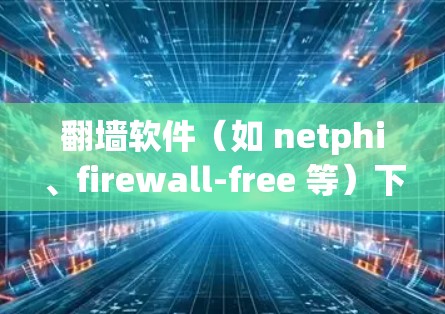翻墙软件（如 netphi、firewall-free 等）下载速度慢的问题，可能是因为设置不当、配置不合理或者防火墙设置不当。以下是一些优化方法，帮助你提升下载速度