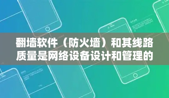 翻墙软件（防火墙）和其线路质量是网络设备设计和管理的重要部分。以下是对翻墙软件线路质量的详细分析