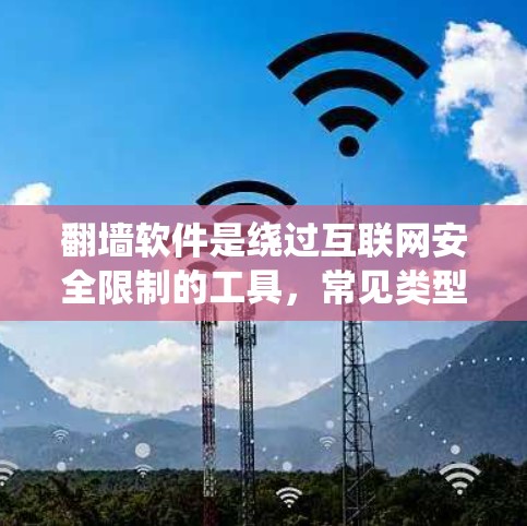 翻墙软件是绕过互联网安全限制的工具，常见类型包括防火墙、VPN、镜像服务器等。以下是系统学习翻墙软件的指南，帮助你逐步掌握这一技术