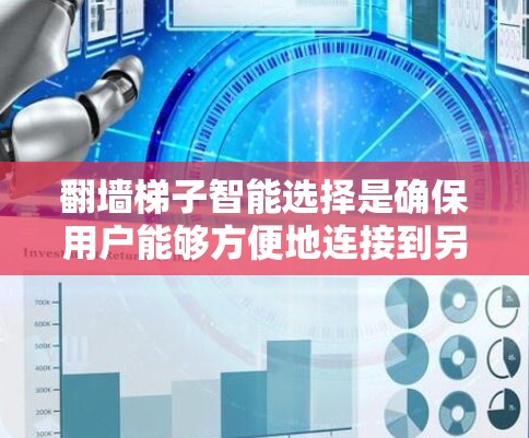 翻墙梯子智能选择是确保用户能够方便地连接到另一端的网站或服务器所需的步骤。以下是对翻墙梯子智能选择的详细分析和建议