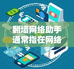 翻墙网络助手通常指在网络访问中遇到问题，比如访问被截断的网站或设备无法连接到互联网时，可能需要使用工具或软件来帮助解决问题。以下是一些常见的解决方法和工具推荐