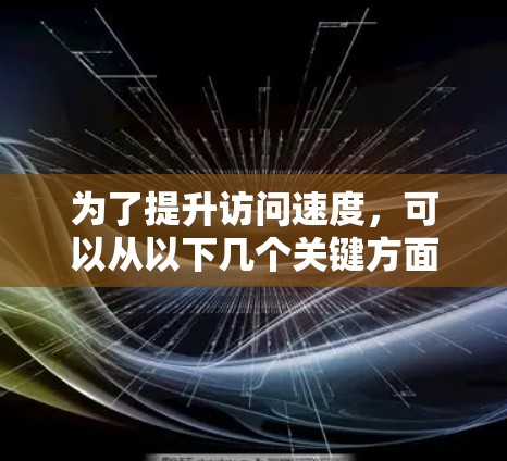 为了提升访问速度，可以从以下几个关键方面进行优化
