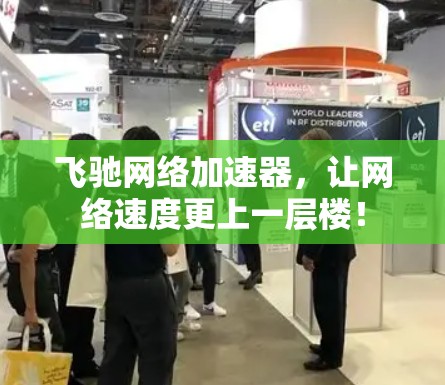 飞驰网络加速器，让网络速度更上一层楼！