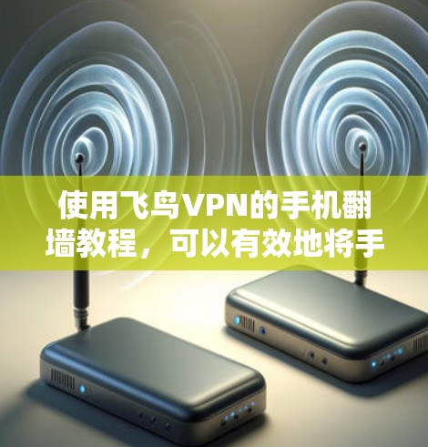 使用飞鸟VPN的手机翻墙教程，可以有效地将手机上的网络资源复制到电脑上，满足远程访问的需求。以下是一些步骤指南，帮助您顺利完成翻墙操作