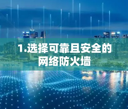 1.选择可靠且安全的网络防火墙