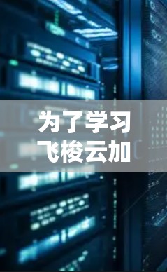 为了学习飞梭云加速器，以下是一个分步骤的指南