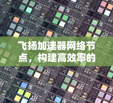 飞扬加速器网络节点，构建高效率的分布式计算架构