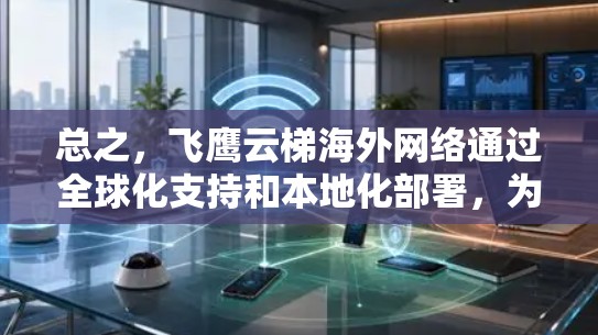 总之，飞鹰云梯海外网络通过全球化支持和本地化部署，为用户提供灵活、高效云服务，助力企业在全球范围内实现业务的高效管理与扩展
