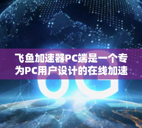 飞鱼加速器PC端是一个专为PC用户设计的在线加速工具，旨在帮助玩家在飞鱼平台中更快地加载游戏，提升游戏体验。以下是对飞鱼加速器PC端的详细介绍
