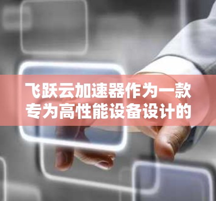 飞跃云加速器作为一款专为高性能设备设计的云加速器，提供多种节点供用户选择，满足不同需求。以下是一些常见的飞跃云加速器节点推荐，根据性能、扩展性、安全性以及配置等因素来推荐