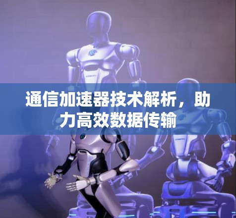 通信加速器技术解析，助力高效数据传输