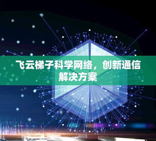 飞云梯子科学网络，创新通信解决方案