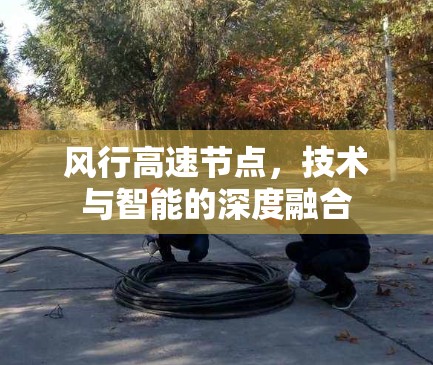风行高速节点，技术与智能的深度融合