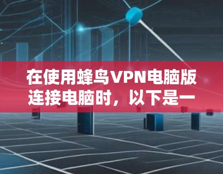 在使用蜂鸟VPN电脑版连接电脑时，以下是一个清晰的步骤指南