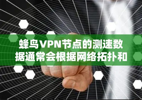 蜂鸟VPN节点的测速数据通常会根据网络拓扑和连接状况有所不同，因此建议您根据实际情况进行测试，以获得最准确的响应速度信息。以下是蜂鸟VPN测速的一些常见数据示例