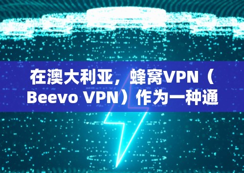 在澳大利亚，蜂窝VPN（Beevo VPN）作为一种通过VPN技术提供加密视频会议服务的工具，确实有其合法和合法的节点。以下是关于澳大利亚蜂窝VPN的详细信息