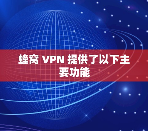 蜂窝 VPN 提供了以下主要功能