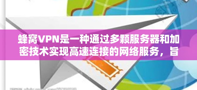 蜂窝VPN是一种通过多颗服务器和加密技术实现高速连接的网络服务，旨在提供安全、高效的数据传输。以下是关于其高速连接功能的详细解释