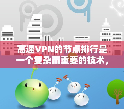 高速VPN的节点排行是一个复杂而重要的技术，涉及多个步骤和步骤。以下是关于高速VPN节点排行的详细说明