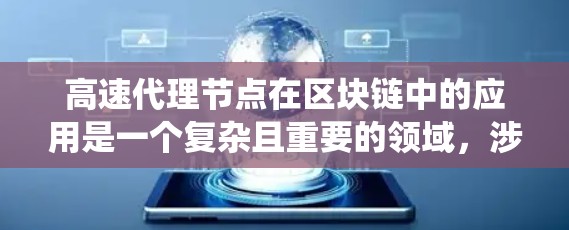 高速代理节点在区块链中的应用是一个复杂且重要的领域，涉及多个层面的深入研究。以下是对高速代理节点的系统总结